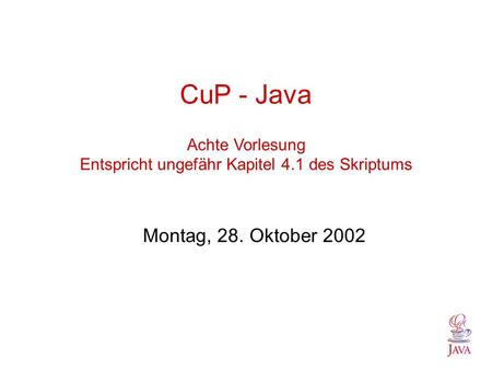 CuP - Java Achte Vorlesung Entspricht ungefähr Kapitel 4.1 des Skriptums Montag, 28. Oktober 2002.