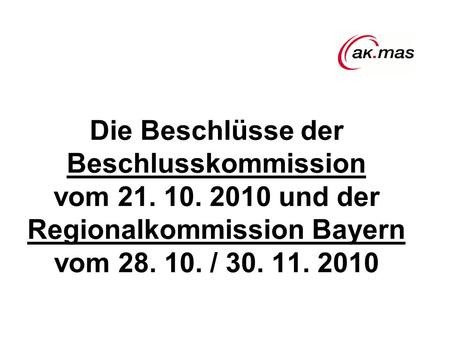 Die Beschlüsse der Beschlusskommission vom 21. 10. 2010 und der Regionalkommission Bayern vom 28. 10. / 30. 11. 2010.