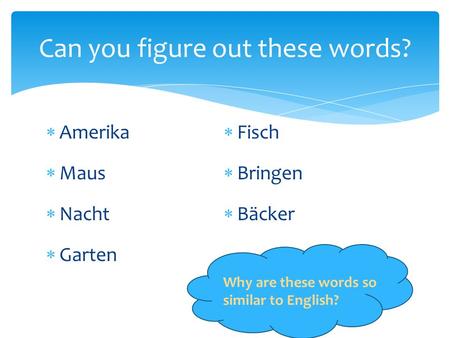  Amerika  Maus  Nacht  Garten  Fisch  Bringen  Bäcker Can you figure out these words? Why are these words so similar to English?