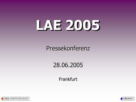 CZAIA MARKTFORSCHUNG LAE 2005 IMMEDIATE Pressekonferenz 28.06.2005 Frankfurt Pressekonferenz 28.06.2005 Frankfurt.