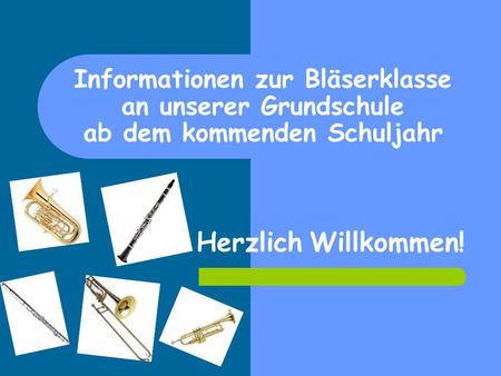 Informationen zur Bläserklasse an unserer Grundschule ab dem kommenden Schuljahr Herzlich Willkommen!