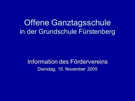 Offene Ganztagsschule in der Grundschule Fürstenberg Information des Fördervereins Dienstag, 15. November 2005.