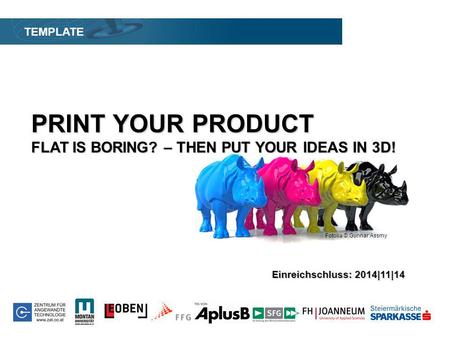 Fotolia © Gunnar Assmy PRINT YOUR PRODUCT FLAT IS BORING? – THEN PUT YOUR IDEAS IN 3D! TEMPLATE Einreichschluss: 2014|11|14 Fotolia © Gunnar Assmy.