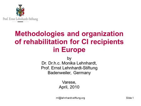 Slide 1 Methodologies and organization of rehabilitation for CI recipients in Europe by Dr. Dr.h.c. Monika Lehnhardt, Prof. Ernst.