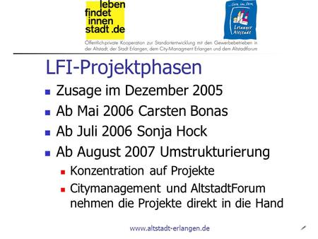 Www.altstadt-erlangen.de LFI-Projektphasen  Zusage im Dezember 2005 Ab Mai 2006 Carsten Bonas Ab Juli 2006 Sonja Hock Ab August 2007 Umstrukturierung.