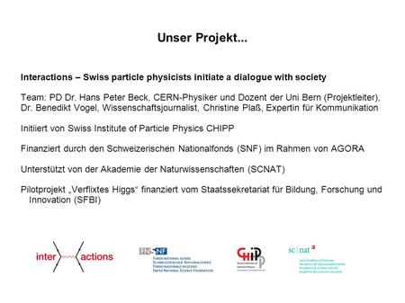 Interactions – Swiss particle physicists initiate a dialogue with society Team: PD Dr. Hans Peter Beck, CERN-Physiker und Dozent der Uni Bern (Projektleiter),