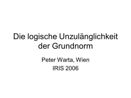 Die logische Unzulänglichkeit der Grundnorm Peter Warta, Wien IRIS 2006.