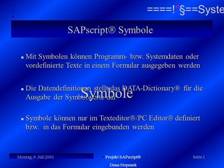 Montag, 9. Juli 2001  ====!§==Systems = Seite 1 Projekt SAPscript  Dana Stepanek SAPscript  Symbole MitSymbolen können Programm- bzw. Systemdaten oder.