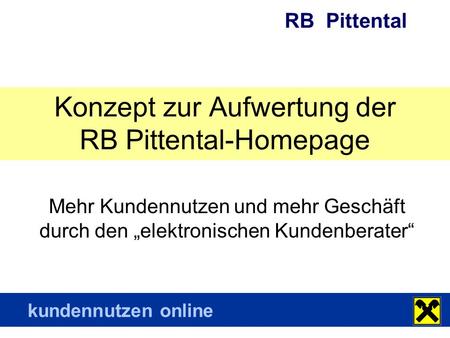 RB Pittental kundennutzen online Konzept zur Aufwertung der RB Pittental-Homepage Mehr Kundennutzen und mehr Geschäft durch den „elektronischen Kundenberater“