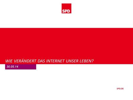 SPD.DE WIE VERÄNDERT DAS INTERNET UNSER LEBEN? 30.05.14.