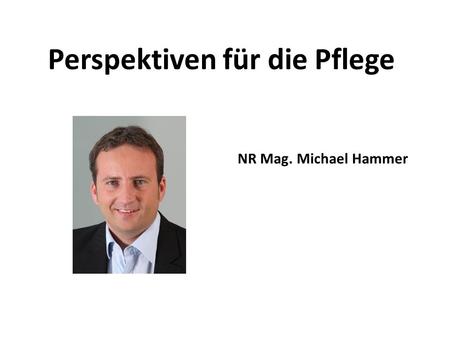Perspektiven für die Pflege NR Mag. Michael Hammer.