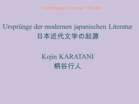 Heidelberger Seminar WS14/5 Ursprünge der modernen japanischen Literatur 日本近代文学の起源 Kojin KARATANI 柄谷行人.