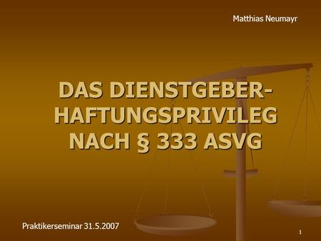 1 DAS DIENSTGEBER- HAFTUNGSPRIVILEG NACH § 333 ASVG Matthias Neumayr Praktikerseminar 31.5.2007.