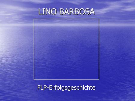 LINO BARBOSA FLP-Erfolgsgeschichte. Start mit Network-Marketing im Jahre 1995. Start mit Network-Marketing im Jahre 1995. Hat mit einigen MLM- Unternehmen.