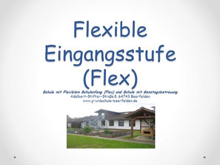 Flexible Eingangsstufe (Flex) Schule mit Flexiblem Schulanfang (Flex) und Schule mit Ganztagsbetreuung Adalbert-Stifter-Straße 8, 64743 Beerfelden www.grundschule-beerfelden.de.