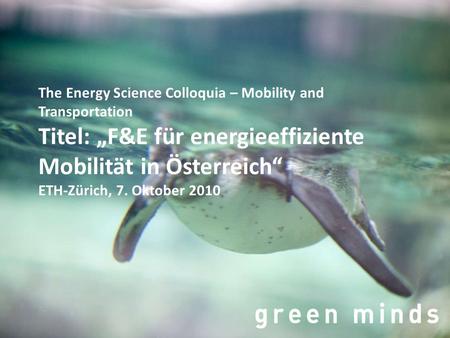 The Energy Science Colloquia – Mobility and Transportation Titel: „F&E für energieeffiziente Mobilität in Österreich“ ETH-Zürich, 7. Oktober 2010.