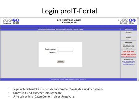 Login proIT-Portal Login unterscheidet zwischen Administrator, Mandanten und Benutzern. Anpassung und Aussehen pro Mandant Unterschiedliche Datenräume.