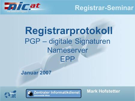 Registrar-Seminar Registrarprotokoll PGP – digitale Signaturen Nameserver EPP Mark Hofstetter Januar 2007.