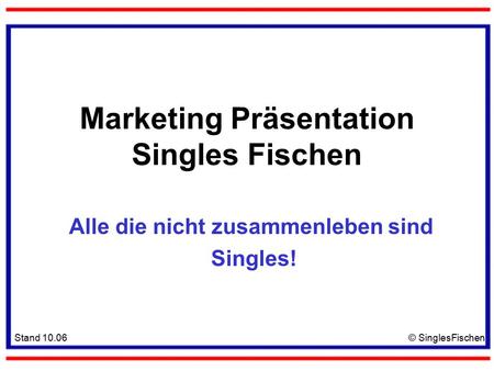 Stand 10.06© SinglesFischen Marketing Präsentation Singles Fischen Alle die nicht zusammenleben sind Singles!