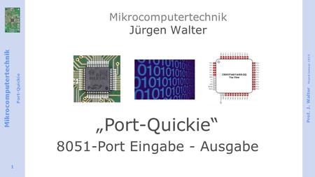 Mikrocomputertechnik Port-Quickie Prof. J. Walter Stand Januar 2015 1 Mikrocomputertechnik Jürgen Walter „Port-Quickie“ 8051-Port Eingabe - Ausgabe.