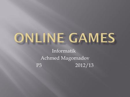 Informatik Achmed Magomadov P32012/13.  Spielen und kommunizieren mit Freunden  Verschiedene digitale Spiele über das Internet  Manchmal kostenpflichtlig.