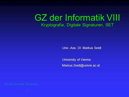 GZ der Informatik / Sicherheit 1 GZ der Informatik VIII Kryptografie, Digitale Signaturen, SET Univ.-Ass. DI. Markus Seidl University of Vienna