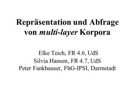 Repräsentation und Abfrage von multi-layer Korpora Elke Teich, FR 4