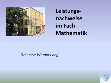 Leistungs-nachweise im Fach Mathematik Referent: Werner Lang.
