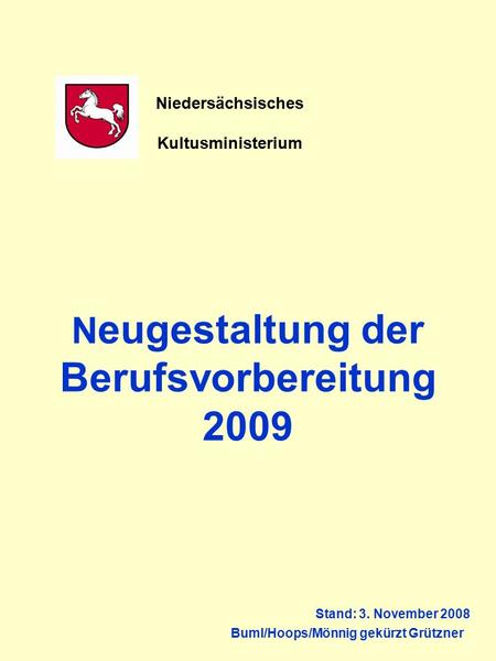 N eugestaltung der Berufsvorbereitung 2009 Stand: 3. November 2008 Buml/Hoops/Mönnig gekürzt Grützner Niedersächsisches Kultusministerium.