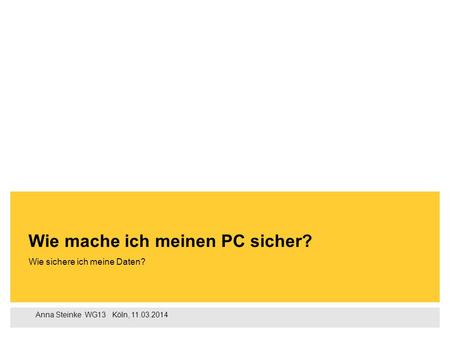 Anna Steinke‌ WG13 ‌‌‌ Köln, 11.03.2014 Wie sichere ich meine Daten? Wie mache ich meinen PC sicher?