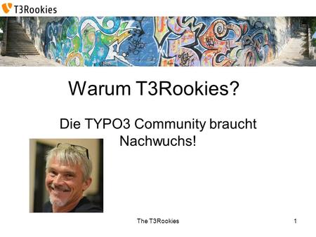 The T3Rookies Warum T3Rookies? Die TYPO3 Community braucht Nachwuchs! 1.