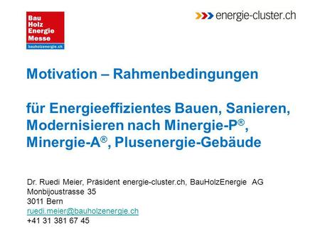 Motivation – Rahmenbedingungen für Energieeffizientes Bauen, Sanieren, Modernisieren nach Minergie-P®, Minergie-A®, Plusenergie-Gebäude Dr. Ruedi Meier,