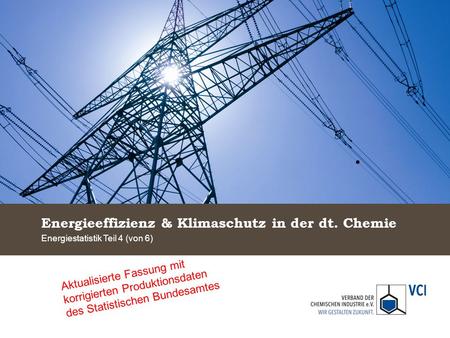 Energieeffizienz & Klimaschutz in der dt. Chemie Energiestatistik Teil 4 (von 6) Aktualisierte Fassung mit korrigierten Produktionsdaten des Statistischen.