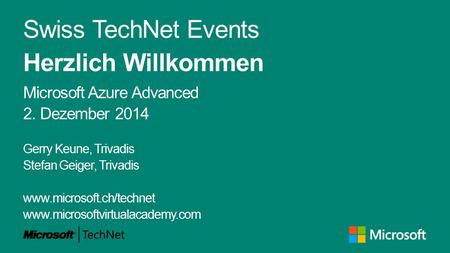 Swiss TechNet Events Herzlich Willkommen Microsoft Azure Advanced 2. Dezember 2014 Gerry Keune, Trivadis Stefan Geiger, Trivadis www.microsoft.ch/technet.