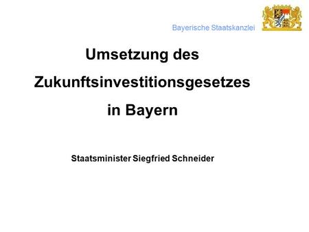 Bayerische Staatskanzlei Umsetzung des Zukunftsinvestitionsgesetzes in Bayern Staatsminister Siegfried Schneider.