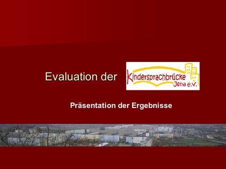 Evaluation der Präsentation der Ergebnisse. Fokus der Evaluation Sprach- und Spielnachmittage > an der Rodatal- Schule und an der GS „An der Saale“ Kinder.