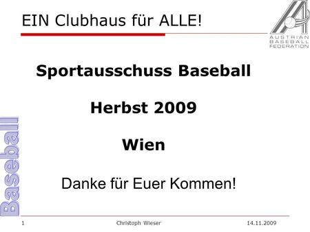 Christoph Wieser 14.11.20091 EIN Clubhaus für ALLE! Sportausschuss Baseball Herbst 2009 Wien Danke für Euer Kommen!