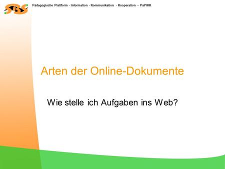 Pädagogische Plattform - Information - Kommunikation - Kooperation -- PäPIKK Arten der Online-Dokumente Wie stelle ich Aufgaben ins Web?