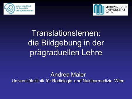 T Translationslernen: die Bildgebung in der prägraduellen Lehre Andrea Maier Universitätsklinik für Radiologie und Nuklearmedizin Wien.