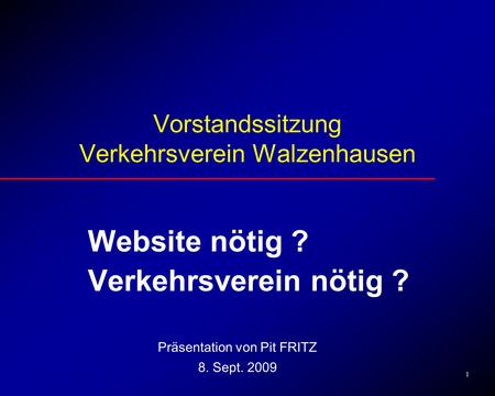 1 Vorstandssitzung Verkehrsverein Walzenhausen Website nötig ? Verkehrsverein nötig ? Präsentation von Pit FRITZ 8. Sept. 2009.
