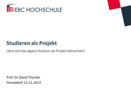 Studieren als Projekt Lässt sich das eigene Studium als Projekt betrachten? Prof. Dr. David Thyssen Düsseldorf, 12.11.2013.