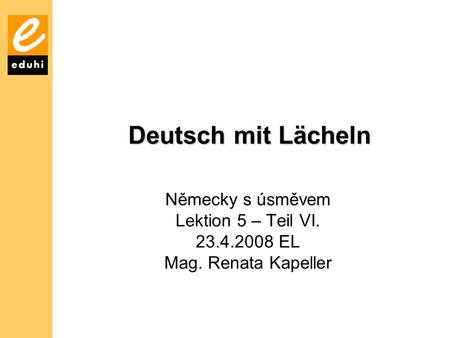 Deutsch mit Lächeln Německy s úsměvem Lektion 5 – Teil VI.
