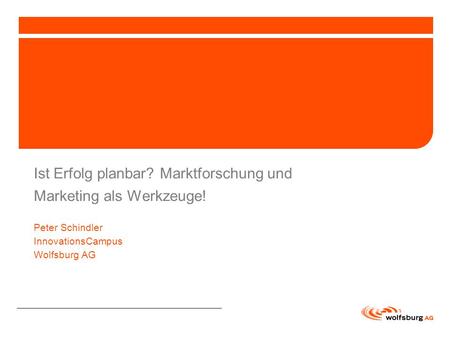 Ist Erfolg planbar? Marktforschung und Marketing als Werkzeuge! Peter Schindler InnovationsCampus Wolfsburg AG.