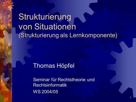 1 Strukturierung von Situationen (Strukturierung als Lernkomponente) Thomas Höpfel Seminar für Rechtstheorie und Rechtsinformatik WS 2004/05.