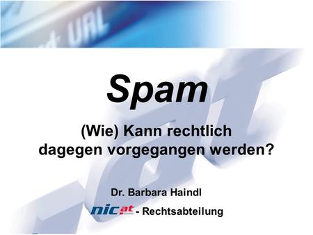 4.2.20051 Spam Dr. Barbara Haindl - Rechtsabteilung (Wie) Kann rechtlich dagegen vorgegangen werden?