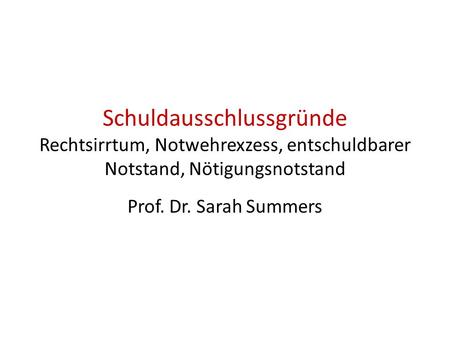Schuldausschlussgründe Rechtsirrtum, Notwehrexzess, entschuldbarer Notstand, Nötigungsnotstand Prof. Dr. Sarah Summers.
