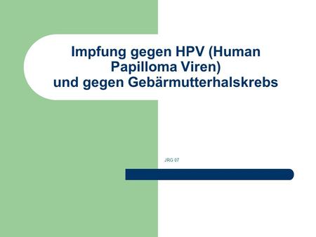 Impfung gegen HPV (Human Papilloma Viren) und gegen Gebärmutterhalskrebs JRG 07.