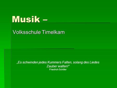Musik – Volksschule Timelkam „Es schwinden jedes Kummers Falten, solang des Liedes Zauber walten!“ Friedrich Schiller.