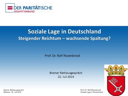 Bremer RathausgesprächProf. Dr. Rolf Rosenbrock Rathaus, 22. Juli 2014Soziale Lage in Deutschland 1 Soziale Lage in Deutschland Steigender Reichtum – wachsende.