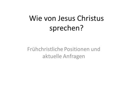 Wie von Jesus Christus sprechen? Frühchristliche Positionen und aktuelle Anfragen.